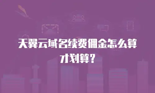 天翼云域名续费佣金怎么算才划算？