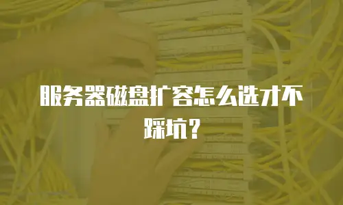 服务器磁盘扩容怎么选才不踩坑？