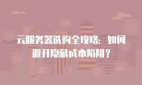 云服务器选购全攻略：如何避开隐藏成本陷阱？