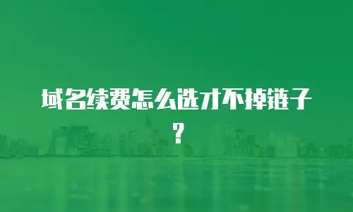 域名续费怎么选才不掉链子？