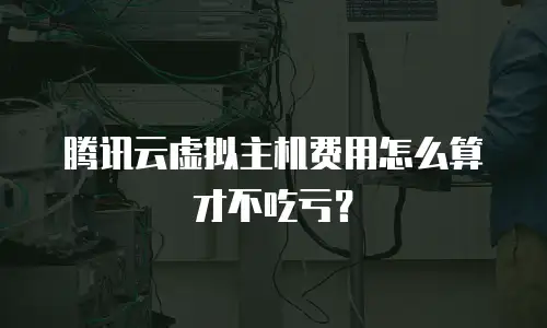 腾讯云虚拟主机费用怎么算才不吃亏？