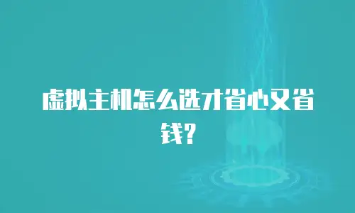 虚拟主机怎么选才省心又省钱？