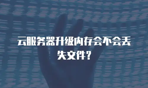 云服务器升级内存会不会丢失文件？