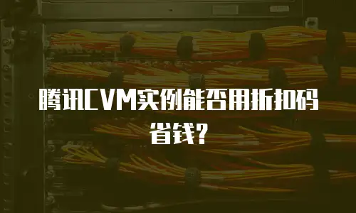 腾讯CVM实例能否用折扣码省钱？