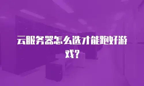 云服务器怎么选才能跑好游戏？