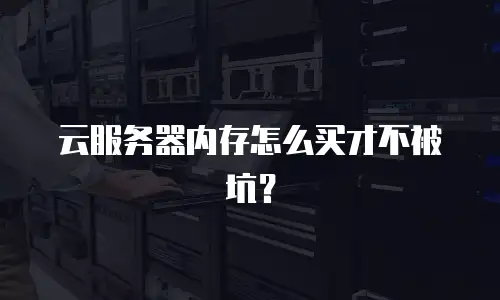 云服务器内存怎么买才不被坑？