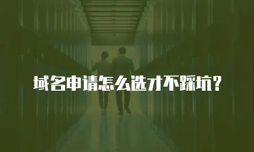 域名申请怎么选才不踩坑？