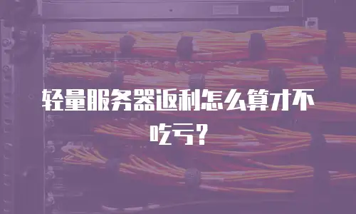轻量服务器返利怎么算才不吃亏？