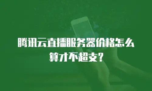 腾讯云直播服务器价格怎么算才不超支？