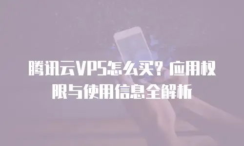 腾讯云VPS怎么买？应用权限与使用信息全解析