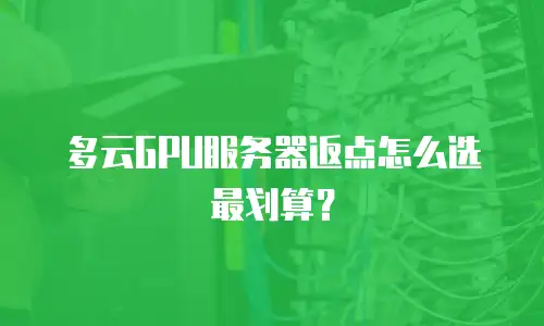 多云GPU服务器返点怎么选最划算？