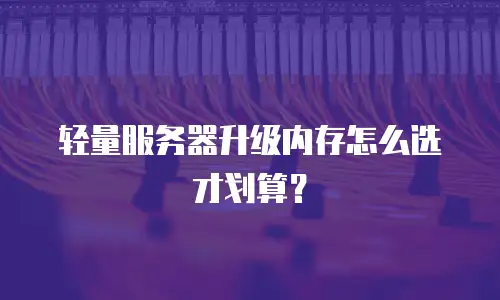 轻量服务器升级内存怎么选才划算？