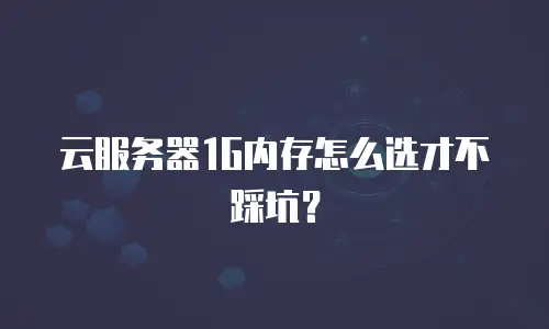 云服务器1G内存怎么选才不踩坑？