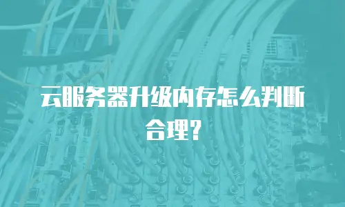 云服务器升级内存怎么判断合理？
