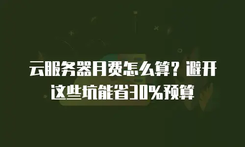云服务器月费怎么算？避开这些坑能省30%预算