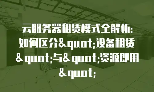 云服务器租赁模式全解析：如何区分"设备租赁"与"资源即用"