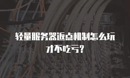 轻量服务器返点机制怎么玩才不吃亏？