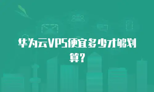 华为云VPS便宜多少才够划算？