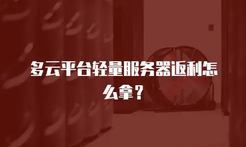 多云平台轻量服务器返利怎么拿？