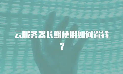 云服务器长期使用如何省钱？