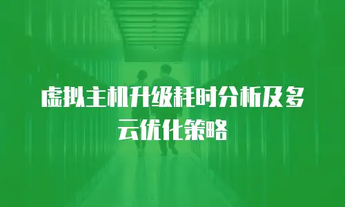 虚拟主机升级耗时分析及多云优化策略