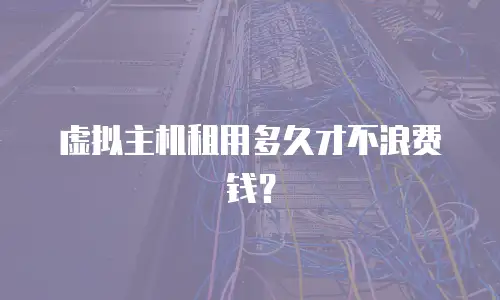 虚拟主机租用多久才不浪费钱？