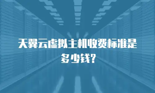天翼云虚拟主机收费标准是多少钱？
