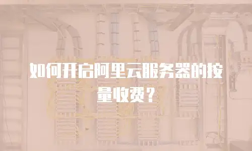 如何开启阿里云服务器的按量收费？