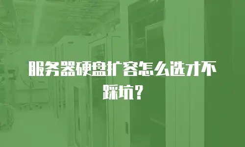 服务器硬盘扩容怎么选才不踩坑？