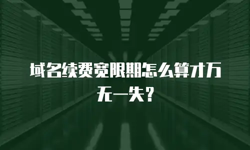 域名续费宽限期怎么算才万无一失？
