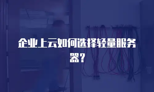 企业上云如何选择轻量服务器？
