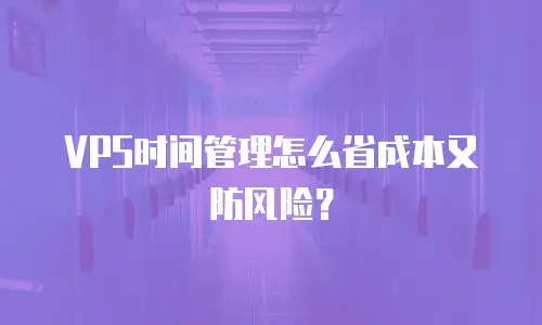 VPS时间管理怎么省成本又防风险？
