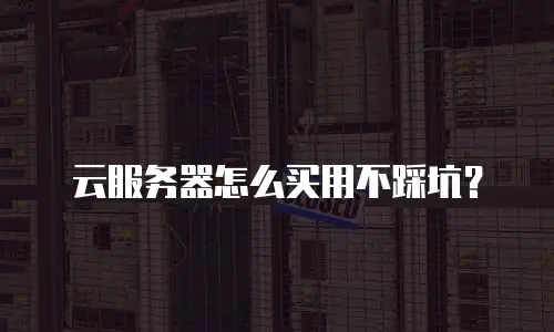 云服务器怎么买用不踩坑？