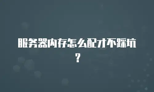 服务器内存怎么配才不踩坑？