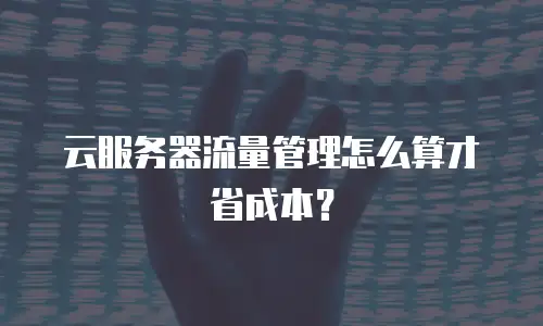 云服务器流量管理怎么算才省成本？