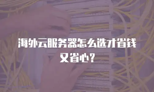 海外云服务器怎么选才省钱又省心？