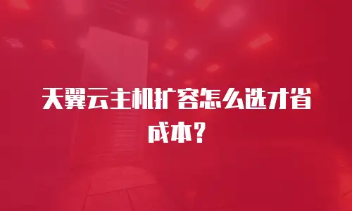 天翼云主机扩容怎么选才省成本？