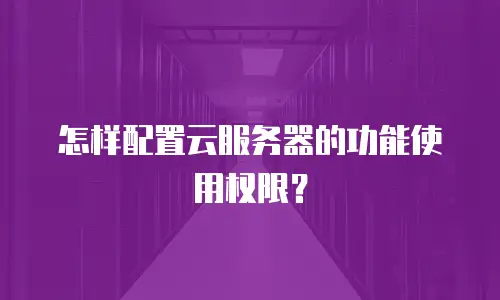 怎样配置云服务器的功能使用权限？