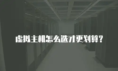 虚拟主机怎么选才更划算？