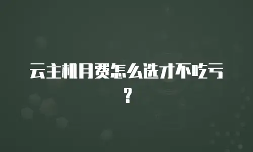 云主机月费怎么选才不吃亏？