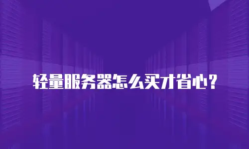 轻量服务器怎么买才省心？