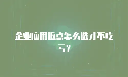 企业应用返点怎么选才不吃亏？