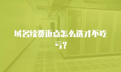 域名续费返点怎么选才不吃亏？