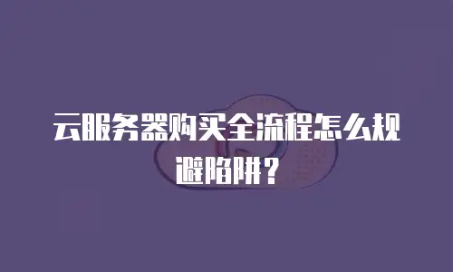 云服务器购买全流程怎么规避陷阱？