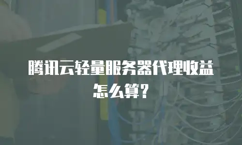 腾讯云轻量服务器代理收益怎么算？