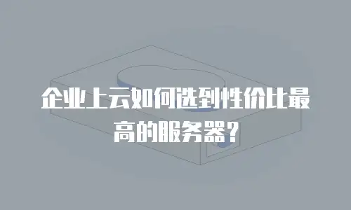 企业上云如何选到性价比最高的服务器？