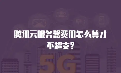 腾讯云服务器费用怎么算才不超支？