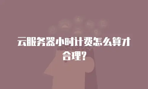 云服务器小时计费怎么算才合理？