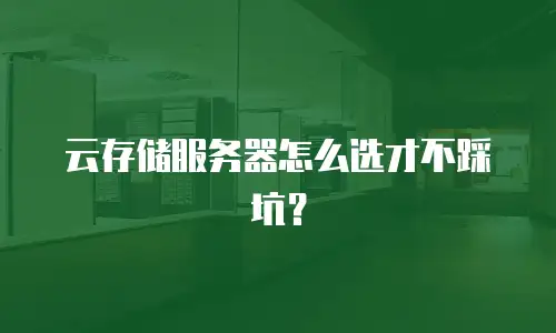 云存储服务器怎么选才不踩坑？