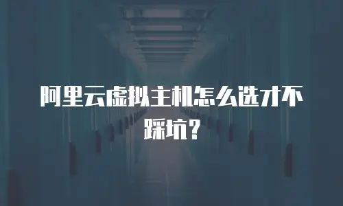 阿里云虚拟主机怎么选才不踩坑？
